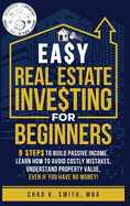 Easy Real Estate Investing for Beginners: 9 Steps to Build Passive Income, How to Avoid Costly Mistakes, and Understand Property Value, Even If You Have No Money!