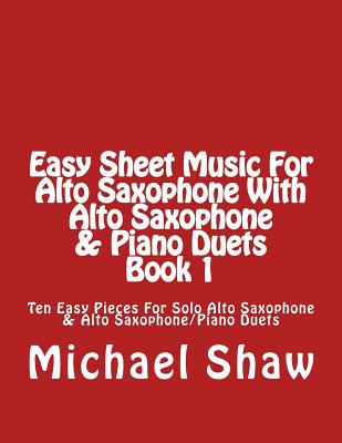 Easy Sheet Music For Alto Saxophone With Alto Saxophone & Piano Duets Book 1: Ten Easy Pieces For Solo Alto Saxophone & Alto Saxophone/Piano Duets - Shaw, Michael