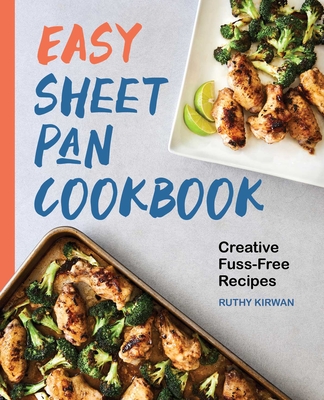 Easy Sheet Pan Cookbook: Creative, Fuss-Free Recipes - Kirwan, Ruthy