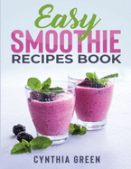 Easy Smoothie Recipes Book: 300 Recipes for: Weight Loss, Good Health, Body Cleansing, Detox, Digestive