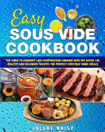 Easy Sous Vide Cookbook: The Guide to Gourmet Low-Temperature Cooking with Top Rated 100 Healthy and Delicious Recipes for Perfect Everyday Home Meals
