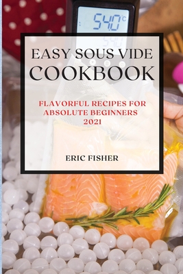 Easy Sous Vide Recipes 2021: Flavorful Recipes for Absolute Beginners - Fisher, Eric