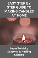 Easy Step By Step Guide To Making Candles At Home: Learn To Make Seasonal & Healing Candles: Homemade Birthday Candles