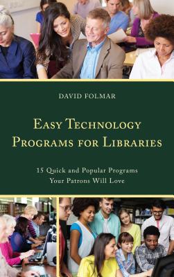 Easy Technology Programs for Libraries: 15 Quick and Popular Programs Your Patrons Will Love - Folmar, David