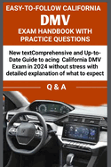 Easy to Follow California DMV Exam Handbook with Practice Questions: Comprehensive and up to date guide to acing california DMV exam in 2024 without stress, with detailed explanation.