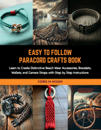 Easy to Follow Paracord Crafts Book: Learn to Create Distinctive Beach Wear Accessories, Bracelets, Wallets, and Camera Straps with Step by Step Instructions