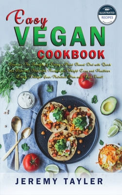 Easy Vegan Cookbook: Discover The Benefits of Eating a Plant Based Diet with Quick and Delicious Illustrated Recipes for Weight Loss and Healthier Living. Change Your Nutrition Plan and Feel Great! - Tayler, Jeremy