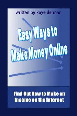 Easy Ways to Make Money Online: Find Out How to Make an Income on the Internet - Dennan, Kaye