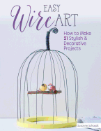 Easy Wire Art: How to Make 21 Stylish & Decorative Projects