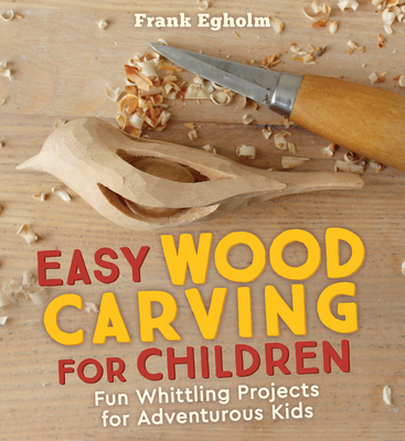 Easy Wood Carving for Children: Fun Whittling Projects for Adventurous Kids - Egholm, Frank, and Cardwell, Anna (Translated by)