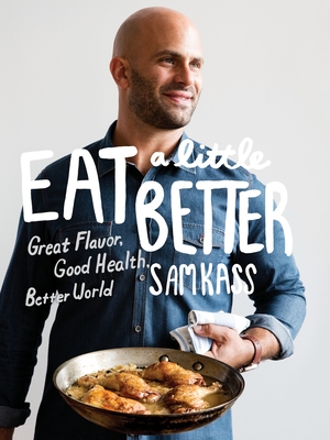 Eat a Little Better: Great Flavor, Good Health, Better World: A Cookbook - Kass, Sam