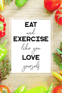 Eat and Exercise Like You Love Yourself: 90 Day Food and Exercise Journal - Daily Tracker of Physical Activity, Food Consumption, Water, Sleep, Vitamins, and How You Are Feeling - 6x9