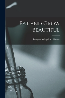 Eat and Grow Beautiful - Hauser, Bengamin Gayelord