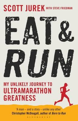 Eat and Run: My Unlikely Journey to Ultramarathon Greatness - Jurek, Scott, and Friedman, Steve