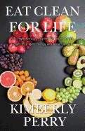 Eat Clean for Life: A Comprehensive Program for Better Health, Weight Loss, More Energy and Beautiful Skin.