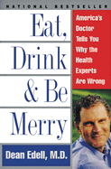 Eat, Drink, & Be Merry: America's Doctor Tells You Why the Health Experts Are Wrong