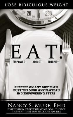 Eat! Empower. Adjust. Triumph!: Lose Ridiculous Weight, Succeed on Any Diet Plan, Bust Through Any Plateau in 3 Empowering Steps! - Diamond, Harvey (Foreword by), and Mure Phd, Nancy S