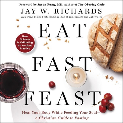 Eat, Fast, Feast: Heal Your Body While Feeding Your Soul-A Christian Guide to Fasting - Richards, Jay W, and Shetterly, Derek (Read by)