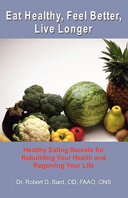 Eat Healthy, Feel Better, Live Longer: Healthy Eating Secrets for Rebuilding Your Health and Regaining Your Life - Taylor, Gary (Editor), and Bard Od, Robert D