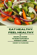 Eat Healthy, Feel Healthy: A Simple Guide to Sustainable Weight Loss