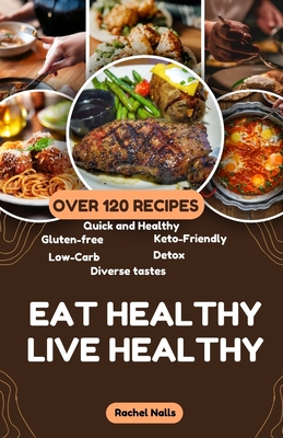 Eat Healthy Live Healthy: 120 (+) Quick and Healthy Recipes - Nalls, Rachel