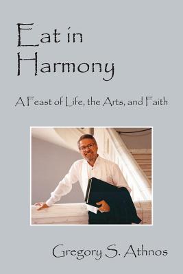 Eat in Harmony: A Feast of Life, the Arts, and Faith - Athnos, Gregory S