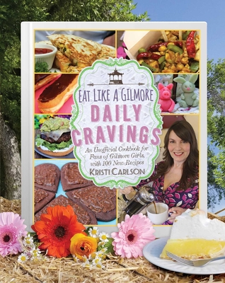 Eat Like a Gilmore: Daily Cravings: An Unofficial Cookbook for Fans of Gilmore Girls, with 100 New Recipes - Carlson, Kristi