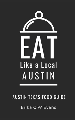 Eat Like a Local- Austin: Austin Texas Food Guide - A Local, Eat Like, and Evans, Erika C W