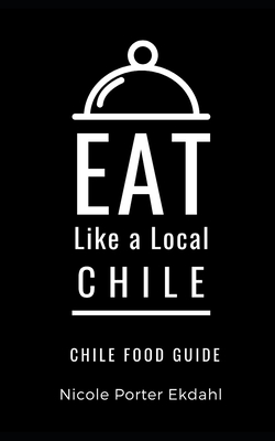 Eat Like a Local-Chile: Chile Food Guide - A Local, Eat Like, and Ekdahl, Nicole Porter