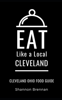 Eat Like a Local- Cleveland: Cleveland Ohio Food Guide - Local, Eat Like a, and Brennan, Shannon