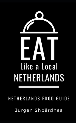 Eat Like a Local-Netherlands: Netherlands Food Guide - Like a Local, Eat, and Shprdhea, Jurgen