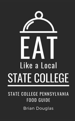 Eat Like a Local-State College: State College Pennsylvania Food Guide - A Local, Eat Like, and Douglas, Brian