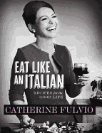 Eat Like an Italian: Recipes for the Good Life