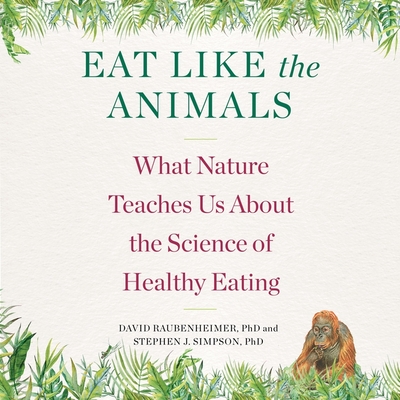 Eat Like the Animals Lib/E: What Nature Teaches Us about the Science of Healthy Eating - Raubenheimer, David, and Simpson, Stephen J, and Panting, Paul (Read by)