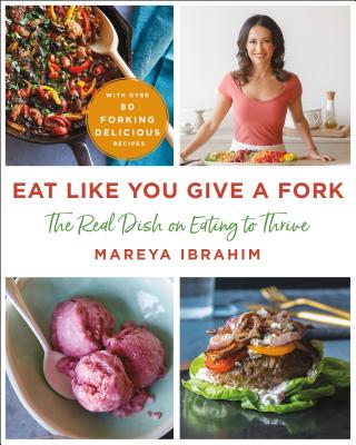 Eat Like You Give a Fork: The Real Dish on Eating to Thrive - Ibrahim, Mareya