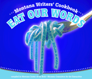 Eat Our Words: The Montana Writers' Cookbook