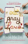 Eat Pray Love Made Me Do it: Life Journeys Inspired by the Bestselling Memoir