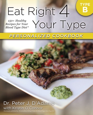 Eat Right 4 Your Type Personalized Cookbook Type B: 150+ Healthy Recipes for Your Blood Type Diet - D'Adamo, Peter J, Dr., and O'Connor, Kristin