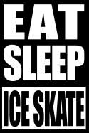 Eat Sleep Ice Skate Notebook for Ice Skaters: College Ruled Journal For Ice Skating