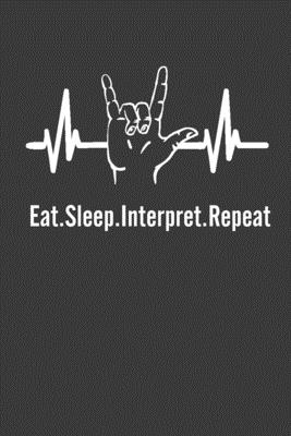 Eat Sleep Interpret Repeat: ASL Interpreter Journal Notebook - 120 Pages, 6" x 9" (15.24 x 22.86 cm), Durable Soft Cover - Notebooks, Asl