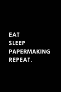 Eat Sleep Papermaking Repeat: Blank Lined 6x9 Papermaking Passion and Hobby Journal/Notebooks as Gift for the Ones Who Eat, Sleep and Live It Forever.