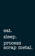 eat. sleep. process scrap metal. - Lined Notebook: Writing Journal