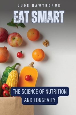 Eat Smart: The Science of Nutrition and Longevity - Hawthorne, Jude