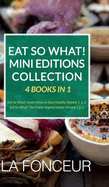 Eat So What! Mini Editions Collection: 4 Books in 1 Eat So What! Smart Ways to Stay Healthy Volume 1 & 2, Eat So What! The Power of Vegetarianism Volume 1 & 2