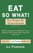 Eat So What! The Power of Vegetarianism (Full Color Print): Nutrition Guide For Weight Loss, Disease Free, Drug Free, Healthy Long Life
