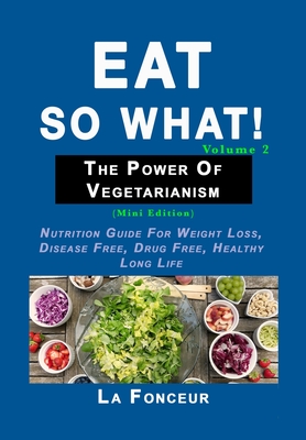 Eat So What! The Power of Vegetarianism Volume 2: (Mini edition) - Fonceur, La
