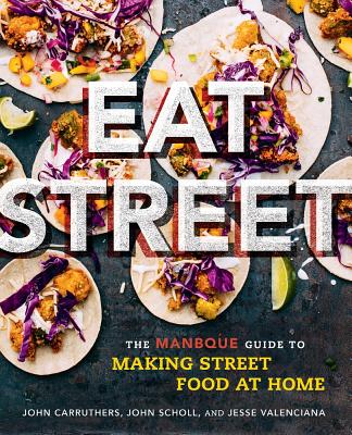 Eat Street: The Manbque Guide to Making Street Food at Home - Carruthers, John, and Valenciana, Jesse, and Scholl, John