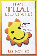 Eat That Cookie!: Make Workplace Positivity Pay Off... for Individuals, Teams, and Organizations