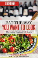 Eat the Way You Want to Look Cookbook: Recipes That Promote Optimal Health and Longevity: The Edible Fountain of Youth