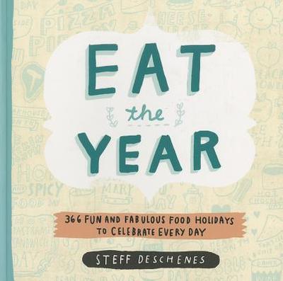 Eat the Year: 366 Fun and Fabulous Food Holidays to Celebrate Every Day - Deschenes, Steff